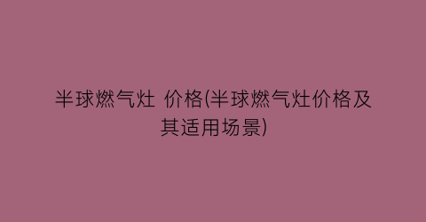 半球燃气灶 价格(半球燃气灶价格及其适用场景)
